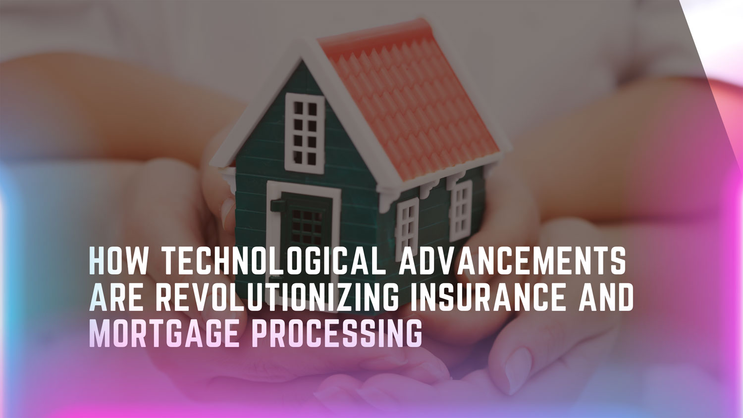 How Technological Advancements are Revolutionizing Insurance and Mortgage Processing